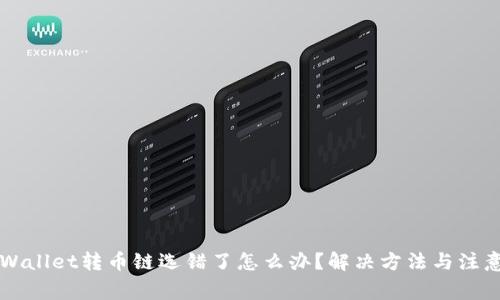 火币网TPWallet转币链选错了怎么办？解决方法与注意事项解析