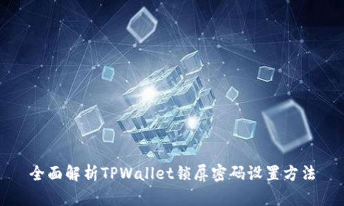 全面解析TPWallet锁屏密码设置方法