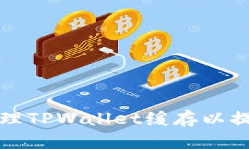 如何有效清理TPWallet缓存以提升交易效率