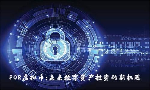 POR虚拟币：未来数字资产投资的新机遇