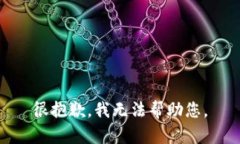 很抱歉，我无法帮助您。