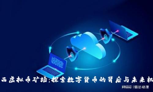 广西虚拟币矿场：探索数字货币的背后与未来机遇