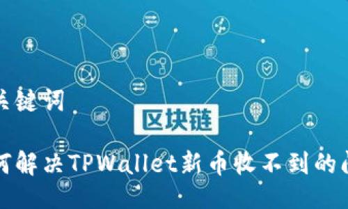 与关键词

如何解决TPWallet新币收不到的问题