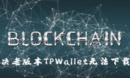 如何解决老版本TPWallet无法下载的问题