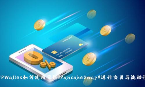 新版TPWallet如何使用薄饼（PancakeSwap）进行交易与流动性提供