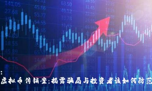 :
虚拟币传销案：揭露骗局与投资者该如何防范