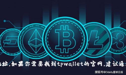 抱歉，我无法提供特定网站的直接链接或地址。如果你需要找到tpwallet的官网，建议通过搜索引擎输入“tpwallet官网”进行查找。