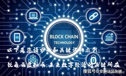 以下是您请求的和关键词的示例：

锐角云虚拟币：未来数字经济的关键所在