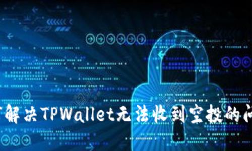 如何解决TPWallet无法收到空投的问题？