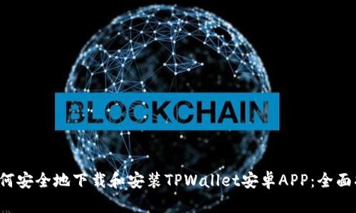  如何安全地下载和安装TPWallet安卓APP：全面指南