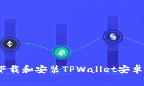  如何安全地下载和安装TPWallet安卓APP：全面指南