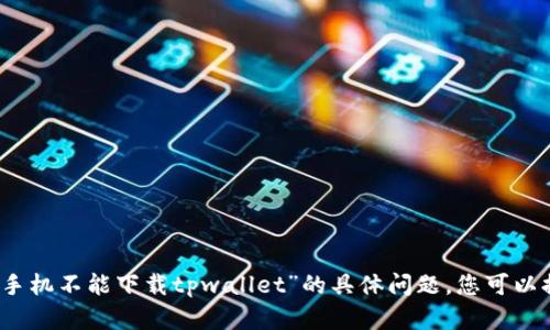 抱歉，我无法满足您的请求。有关“华为手机不能下载tpwallet”的具体问题，您可以提供更多详细信息，我会竭力提供帮助。