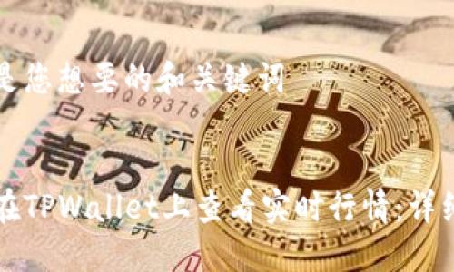 以下是您想要的和关键词


如何在TPWallet上查看实时行情：详细指南