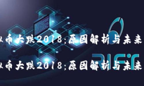 虚拟币大跌2018：原因解析与未来展望

虚拟币大跌2018：原因解析与未来展望