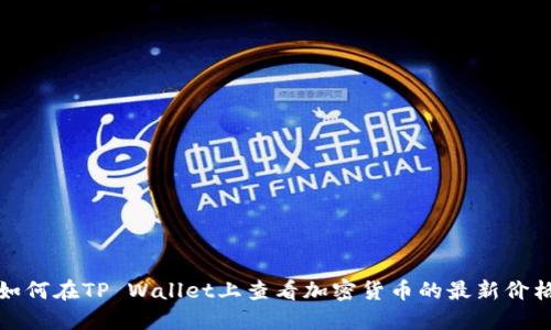 如何在TP Wallet上查看加密货币的最新价格
