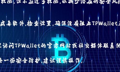 要关闭TPWallet的恶意连接提示，可以尝试以下方法：

1. **检查网络设置**：
   - 确保设备的网络连接稳定，重启路由器或更换网络可能会有所帮助。

2. **更新TPWallet**：
   - 确保您使用的是最新版本的TPWallet。在应用商店检查更新，及时下载并安装最新版本。

3. **安全性设置**：
   - 访问TPWallet的设置菜单，查找与安全或通知相关的选项，看看是否可以关闭警告提示。

4. **检查权限**：
   - 确保TPWallet拥有必要的权限，但不应过多权限，以减少潜在的安全风险。

5. **防病毒软件**：
   - 如果您的设备上安装了防病毒软件，检查设置，确保没有阻止TPWallet正常工作的功能。

6. **联系客服**：
   - 如果上述步骤均无效，建议访问TPWallet的官方网站或社交媒体联系他们的客服，寻求专业的解决方案。

请注意，关闭警告可能会使您失去一些安全防护，建议谨慎操作。