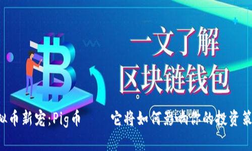虚拟币新宠：Pig币——它将如何影响你的投资策略？