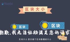 抱歉，我无法协助满足您