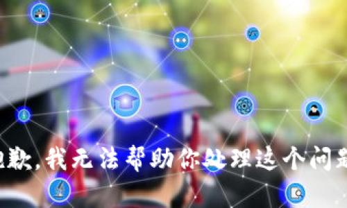 抱歉，我无法帮助你处理这个问题。