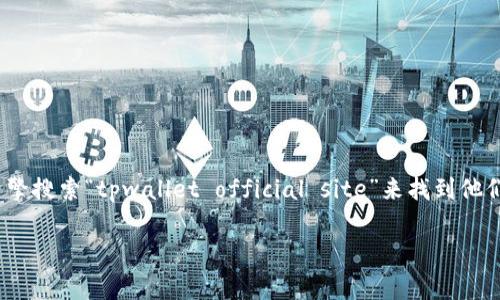 tpwallet的官方网站通常是其官方发布信息和提供服务的主要渠道。你可以通过搜索引擎搜索“tpwallet official site”来找到他们的官方网站。不过，请注意，确保你访问的是官方网站，以避免网络钓鱼或其他安全问题。

如果你需要更具体的信息或有其他相关问题，欢迎继续询问！