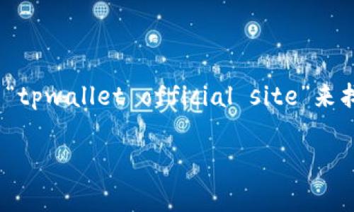 tpwallet的官方网站通常是其官方发布信息和提供服务的主要渠道。你可以通过搜索引擎搜索“tpwallet official site”来找到他们的官方网站。不过，请注意，确保你访问的是官方网站，以避免网络钓鱼或其他安全问题。

如果你需要更具体的信息或有其他相关问题，欢迎继续询问！