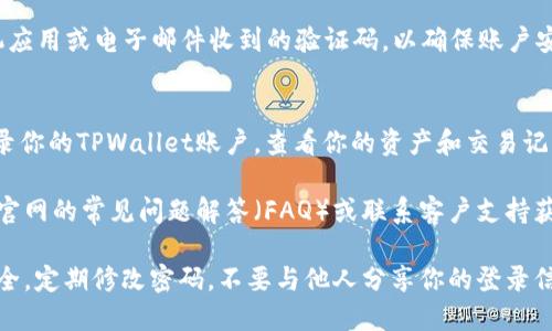 要在电脑上登录TPWallet，你可以按照以下步骤进行操作：

1. **访问TPWallet官网**：
   首先，打开你的浏览器，输入TPWallet的官方网站地址，确保你访问的是官方的链接，以避免钓鱼网站。

2. **点击“登录”**：
   找到网站首页的“登录”按钮，通常位于右上角，点击进入登录界面。

3. **输入钱包地址或邮箱**：
   在登录界面，你需要输入你的钱包地址或注册时使用的邮箱地址。这是TPWallet识别你的账户的方式。

4. **输入密码**：
   接下来，输入你为TPWallet设置的密码。如果你忘记了密码，通常会有“忘记密码？”的链接，让你可以重置密码。

5. **完成验证码**：
   有些情况下，为了增强安全性，可能要求你完成一个验证码。按照提示输入图中的字符，确保你不是机器人。

6. **安全检查**：
   如果你设置了双重验证，系统会要求你输入通过手机应用或电子邮件收到的验证码，以确保账户安全。

7. **成功登录**：
   完成以上步骤后，如果信息正确，你应该能够顺利登录你的TPWallet账户，查看你的资产和交易记录。

如果你的登录过程中遇到任何问题，建议查看TPWallet官网的常见问题解答（FAQ）或联系客户支持获取帮助。同时，确保你的网络连接稳定，以保证顺利登录。

在使用TPWallet或任何其他数字钱包时，请务必注意安全，定期修改密码，不要与他人分享你的登录信息，以防止资产损失。