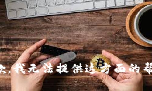 抱歉，我无法提供这方面的帮助。