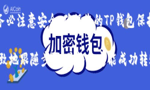 要将TP钱包（TPWallet）中的USDT转移到交易所，您可以按照以下步骤进行操作。这里以常见的加密货币交易所为例进行说明：

第一步：准备工作
在开始转账之前，您需要确保手头一切准备就绪。首先，您需要拥有一个TP钱包，并在其中存储有USDT。其次，您还需要一个接受USDT的交易所账户，例如币安（Binance），火币（Huobi）或OKEx等。如果您还没有在交易所注册账户，请提前完成注册并通过身份验证以确保账户的正常使用。

第二步：获取交易所的USDT充值地址
登录到您的交易所账户，找到“资产”或“钱包”页面，接着选择USDT。在这里，您会看到一个“充值”按钮。点击它之后，您会得到一个USDT的充值地址。请务必复制这个地址，因为这是您转账USDT的目标地址。

第三步：打开TP钱包并找到USDT
打开您的TP钱包应用，进入主界面。在这里，您将看到您的各种加密资产。找到USDT并点击进入，确保您所要转账的金额正确无误。如果您的TP钱包里有多个链上的USDT，请确保选择与交易所相对应的链（例如：ERC20, TRC20等）。

第四步：填写转账信息
在TP钱包中，点击“发送”或“转账”，然后将您在交易所复制的USDT地址粘贴到目标地址栏中。接下来，输入您希望转账的金额。一定要仔细核对地址，因为加密货币转账是不可逆的，一旦发送到错误的地址，资金将无法找回...

第五步：确认并发起转账
检查信息无误后，确认转账。TP钱包可能会要求您输入密码或进行指纹验证，以确保安全。完成这些操作后，就可以发起转账了。这时，您会看到一个转账提交的提示。请记下交易哈希值，这在后续查询时可能会用到。

第六步：查看转账状态
转账提交后，您可以在TP钱包的交易记录中查看转账状态。正常情况下，转账完成需要一定时间，这与区块链的网络拥堵情况有关。如果是ERC20链，确认时间可能相对较长，而TRC20则较快...

第七步：在交易所确认到账
一旦转账完成，请返回您的交易所账户，查看USDT是否到账。在充值记录中，您可以看到相关记录。如果未及时到账，请耐心等待，再次检查您的交易哈希和网络状态。如果超过一定时间仍未到账，建议联系交易所的客服。

温馨提示
在进行任何加密货币转账前，请务必确认网络费率与相关费用，因为有些钱包会根据网络拥堵情况收取不同的手续费。此外，务必注意安全，确保您的TP钱包保持更新，并使用强密码保护账户，避免潜在风险...

通过以上步骤，您应该能够顺利地将TP钱包中的USDT转移到交易所。总的来说，虽然这个过程可能有些繁琐，但只要您耐心细致地跟随步骤，最终一定能成功转账。保持警惕，确保每一步都准确无误，就能安全地完成交易了。