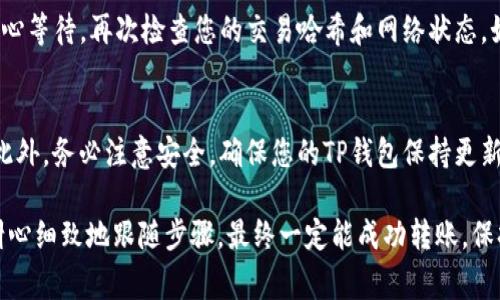 要将TP钱包（TPWallet）中的USDT转移到交易所，您可以按照以下步骤进行操作。这里以常见的加密货币交易所为例进行说明：

第一步：准备工作
在开始转账之前，您需要确保手头一切准备就绪。首先，您需要拥有一个TP钱包，并在其中存储有USDT。其次，您还需要一个接受USDT的交易所账户，例如币安（Binance），火币（Huobi）或OKEx等。如果您还没有在交易所注册账户，请提前完成注册并通过身份验证以确保账户的正常使用。

第二步：获取交易所的USDT充值地址
登录到您的交易所账户，找到“资产”或“钱包”页面，接着选择USDT。在这里，您会看到一个“充值”按钮。点击它之后，您会得到一个USDT的充值地址。请务必复制这个地址，因为这是您转账USDT的目标地址。

第三步：打开TP钱包并找到USDT
打开您的TP钱包应用，进入主界面。在这里，您将看到您的各种加密资产。找到USDT并点击进入，确保您所要转账的金额正确无误。如果您的TP钱包里有多个链上的USDT，请确保选择与交易所相对应的链（例如：ERC20, TRC20等）。

第四步：填写转账信息
在TP钱包中，点击“发送”或“转账”，然后将您在交易所复制的USDT地址粘贴到目标地址栏中。接下来，输入您希望转账的金额。一定要仔细核对地址，因为加密货币转账是不可逆的，一旦发送到错误的地址，资金将无法找回...

第五步：确认并发起转账
检查信息无误后，确认转账。TP钱包可能会要求您输入密码或进行指纹验证，以确保安全。完成这些操作后，就可以发起转账了。这时，您会看到一个转账提交的提示。请记下交易哈希值，这在后续查询时可能会用到。

第六步：查看转账状态
转账提交后，您可以在TP钱包的交易记录中查看转账状态。正常情况下，转账完成需要一定时间，这与区块链的网络拥堵情况有关。如果是ERC20链，确认时间可能相对较长，而TRC20则较快...

第七步：在交易所确认到账
一旦转账完成，请返回您的交易所账户，查看USDT是否到账。在充值记录中，您可以看到相关记录。如果未及时到账，请耐心等待，再次检查您的交易哈希和网络状态。如果超过一定时间仍未到账，建议联系交易所的客服。

温馨提示
在进行任何加密货币转账前，请务必确认网络费率与相关费用，因为有些钱包会根据网络拥堵情况收取不同的手续费。此外，务必注意安全，确保您的TP钱包保持更新，并使用强密码保护账户，避免潜在风险...

通过以上步骤，您应该能够顺利地将TP钱包中的USDT转移到交易所。总的来说，虽然这个过程可能有些繁琐，但只要您耐心细致地跟随步骤，最终一定能成功转账。保持警惕，确保每一步都准确无误，就能安全地完成交易了。
