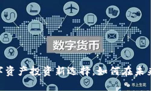 MGP虚拟币：你的数字资产投资新选择，如何在未来市场占据一席之地？