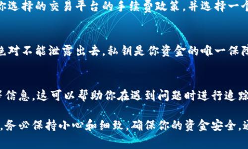 在填写虚拟币钱包地址时，务必要小心且准确，因为输入错误可能导致资金损失。下面是一些关键步骤和注意事项，可以指导你如何正确填写虚拟币钱包地址。

1. 了解虚拟币钱包地址的组成
虚拟币钱包地址通常由字母和数字的组合构成，长度因不同的虚拟币而异。比如，比特币（BTC）地址通常以“1”或“3”开头，长度为26到35个字符，而以太坊（ETH）地址则以“0x”开头，包含42个字符。

2. 确保地址的正确性
在填写地址时，最好能够直接从钱包软件或服务提供商复制粘贴，而不是手动输入。手动输入时，容易因看错或输入错误而导致地址不正确，进而造成资金丢失。

3. 使用二维码扫描
很多虚拟币钱包和交易平台都支持二维码功能。如果你在面对面交易或通过某个链接接收资金，可以扫描发送方提供的二维码，确保地址的准确性。

4. 双重检查
填写完虚拟币钱包地址后，务必要仔细核对一遍。特别是在大额交易时，错误可能造成严重后果。对照发送方提供的地址，检查每一个字符是否一致。

5. 注意区分不同种类的地址
有些平台或钱包支持多种虚拟币，而它们的地址格式可能会相互混淆。例如，你不能将以太坊的地址误填到比特币的转账界面。因此，确保你选择了正确的币种，避免混淆。

6. 了解转账类型
有些交易所可能会要求你选择转账类型，比如普通转账、快速转账或其他选项。在选择时，确保该转账方式与你的需求相吻合。

7. 和发送方确认
如果在收到转账前有疑问，可以提前与发送方确认钱包地址。这可以降低误操作的风险，特别是在涉及较大金额时。

8. 了解手续费
虚拟币交易通常需要支付网络手续费，这在填写地址时也可能需要考虑。确认你选择的交易平台的手续费政策，并选择一个合理的交易时间，以确保你的转账成功且手续费合理。

9. 保持地址的私密性
虽然虚拟币钱包地址是公开的，但使用地址的私密信息（如私钥）一定要小心，绝对不能泄露出去。私钥是你资金的唯一保障，一旦泄露，资金有可能被恶意使用。

10. 记录交易信息
建议在进行虚拟币交易时，妥善保存交易记录，包括钱包地址、交易金额、时间等信息。这可以帮助你在遇到问题时进行追踪和分析。

总之，填写虚拟币钱包地址并不复杂，但任何一个小细节都可能造成影响。因此，务必保持小心和细致，确保你的资金安全。通过上述步骤和注意事项，希望你在填写虚拟币钱包地址时能更为顺利和安全。