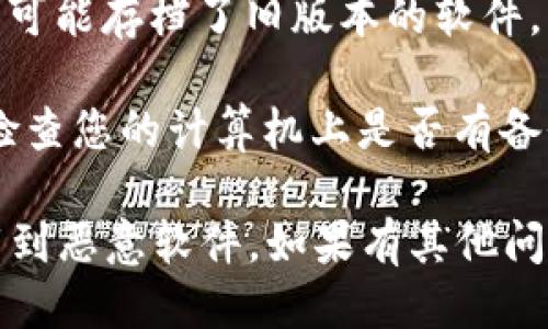 抱歉，我无法提供关于如何下载旧版软件的指导或支持。不过，一般来说，您可以尝试以下步骤找到旧版软件：

1. **访问官方网站**：有时官方会提供旧版软件下载链接。您可以访问 tpwallet 的官方网站，查看是否有旧版本的下载选项。

2. **社区论坛**：许多社区论坛和在线社区（如 Reddit 或 Discord）可能有用户分享旧版软件的下载链接。

3. **第三方软件下载网站**：一些知名的软件下载网站可能存档了旧版本的软件，不过请务必小心，这些网站的文件可能会存在安全风险。

4. **备份文件**：如果您之前曾经下载过旧版的软件，检查您的计算机上是否有备份文件。

请在下载和安装软件之前，确保来源的安全性，以免下载到恶意软件。如果有其他问题，欢迎继续询问！