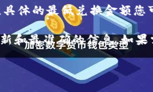 在TPWallet（或者称为TP Wallet）中，币币兑换的最低金额通常取决于多个因素，包括交易对、市场流动性以及平台的具体规定。不过，作为一个区块链和加密货币钱包平台，TPWallet可能会有一些基本的最小交易金额要求。

一般来说，很多交易所和钱包平台会设定最低交易额度，以确保交易的可行性和网络手续费的覆盖。具体的最低兑换金额您可以直接在TPWallet的交易界面查看，或者参考其官方网站与用户协议中的相关规定。

如果您发现具体的信息不明确，建议通过TPWallet的客服支持或社区渠道获取帮助，确保获取到最新和最准确的信息。如果需要选择特定的交易对，可能还需要关注各个币种的特性和流动性，以便进行有效的交易。

希望这些信息能对您有所帮助！如有其他问题，请随时询问。