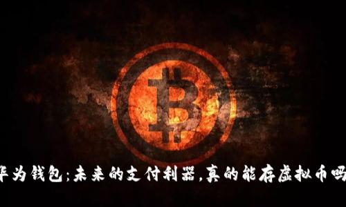 华为钱包：未来的支付利器，真的能存虚拟币吗？