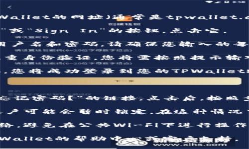 要登录您的TPWallet，请按照以下步骤进行操作：

1. **访问TPWallet网站**：打开您的浏览器，输入TPWallet的网址（通常是tpwallet.com）并访问该网站。

2. **点击登录按钮**：在主页上，您会看到一个“登录”或“Sign In”的按钮，点击它。

3. **输入您的凭据**：在登录页面，您需要输入您的用户名和密码。请确保您输入的每一项都是正确的，以避免登录失败。

4. **双重身份验证（如适用）**：如果您之前启用了双重身份验证，您将需按照提示输入验证码。这通常会发送到您的手机或电子邮件。

5. **登录成功**：如果您的凭据正确且通过身份验证，您将成功登录到您的TPWallet账户。

### 常见问题：

- **忘记密码**：如果您忘记了密码，通常会有一个“忘记密码？”的链接。点击后，按照步骤重置密码即可。

- **账户锁定**：如果您尝试多次输入错误的凭据，账户可能会暂时锁定。在这种情况下，您可能需要联系TPWallet的客户支持以解锁账户。

- **安全注意事项**：确保您在登录时使用安全的网络，避免在公共Wi-Fi下进行操作，以保障您的账户安全。

如果您在登录过程中遇到任何其他问题，建议查看TPWallet的帮助中心或客户支持。