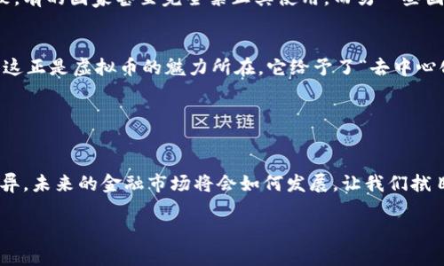 关于“虚拟币算不算发币”的问题，可以说是一个颇具争议性的话题。我们先来定义一下什么是“虚拟币”和“发币”，然后探讨这两者之间的关系与区别。

虚拟币的定义
虚拟币，顾名思义，是一种数字货币，它不存在实体形式，只在网络上流通。它们通常依赖于区块链技术，以确保交易的透明性和安全性。常见的虚拟币如比特币（Bitcoin）、以太坊（Ethereum）、瑞波币（Ripple）等。这些币通常具有去中心化的特征，也就是说，不受单一机构或政府的控制。

发币的定义
发币，通常指的是一种新型的货币发行方式，可以是传统货币，也可以是数字货币。它的本质是创造一种新的货币单位，并通过发行、交易等方式使其能够流通。在传统金融体系中，发币往往是央行的职能，例如中国人民银行发行人民币。

虚拟币算不算发币？
从以上定义来看，虚拟币确实可以算作一种发币。但它的发币方式与传统意义上的发币有所不同。虚拟币的发行往往是通过“挖矿”或ICO（首次代币发行）等方式进行，而不是通过中央机构的授权和管理。

具体而言，比特币的产生是通过一种称为“挖矿”的过程，让计算机解出复杂数学题。每当这些问题被解决，就会生成新的比特币，这种过程既是发币过程，也是对网络安全的一种维护。

发币的法律与监管
然而，虚拟币的这一特性也让它在法律和监管上面临很多挑战。许多国家和地区目前尚未对虚拟币的法律地位达成一致。有的国家甚至完全禁止其使用，而另一些国家则在积极探索如何将其纳入现有的金融法规体系中。

虚拟币的实用性与价值波动
有人认为虚拟币只是一种投机工具，它的价值波动极大，缺乏稳定性，使用起来也不如传统货币便利。然而，也有人认为，这正是虚拟币的魅力所在，它给予了“去中心化”的理念，使得人们能够摆脱传统金融体系的束缚。

未来，随着技术的进步和人们对数字资产认识的加深，虚拟币可能会在我们的日常生活中扮演越来越重要的角色。

总结
综上所述，虚拟币的确可以算作一种发币，但它的运作机制、法律监管以及实用性等方面与传统的发币方式存在显著差异。未来的金融市场将会如何发展，让我们拭目以待吧。

希望通过这篇文章能让你对“虚拟币算发币吗”的问题有更加深入的理解与思考。如果还有其他相关问题，欢迎提问哦！
