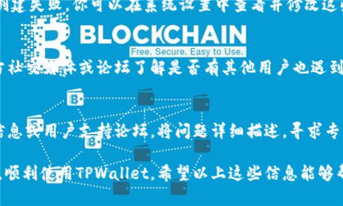 在使用TPWallet或者其他区块链钱包时，可能会遇到一些创建失败的情况。这种情况可能会让人感到沮丧，但了解可能的原因可以帮助我们找到解决办法。接下来，我们将逐步探讨可能导致TPWallet创建失败的几个原因，以及如何解决这些问题。

1. 网络连接问题
首先，创建TPWallet需要稳定的网络连接。如果你的网络不稳定，或者存在断网情况，可能会导致创建钱包的请求失败。你可以尝试重新连接Wi-Fi或者切换到更稳定的网络，例如数据网络。

2. 版本不兼容
其次，确保你下载的TPWallet应用是最新版本。有时候，旧版本的应用可能存在bug或与最新的系统不兼容，导致创建钱包失败。你可以访问应用商店查看是否有可用的更新，并及时更新。

3. 邮箱或手机号验证问题
在某些情况下，TPWallet可能会要求你进行邮箱或者手机验证。如果你没有进行这一操作，可能会导致创建钱包的过程被阻止。如果你已经输入了邮箱或手机号，确保你在邮箱或手机上查收验证码并进行验证。

4. 设备存储不足
TPWallet在创建钱包时，可能需要一定的存储空间。如果你的设备存储不足，可能会导致创建失败。建议清理一些不必要的应用和文件，释放存储空间。

5. 防火墙或安全软件干扰
有时候，防火墙或其他安全软件可能会干扰TPWallet的正常运行。你可以尝试临时禁用这些安全软件，然后再尝试创建钱包，看看是否能够解决问题。但在操作的过程中，要确保你的设备安全。

6. 系统权限设置
确保TPWallet拥有足够的权限来运行。一些系统权限（如存储权限或网络权限）未被授予，可能导致创建失败。你可以在系统设置中查看并修改这些权限。

7. 服务器问题
有时候，TPWallet的服务器可能会出现问题，这并不是用户能控制的。此时你可以耐心等待，查看官方社交媒体或论坛了解是否有其他用户也遇到了同样的问题。

8. 其他技术问题
最后，如果你依然无法解决问题，可能需要寻找开发者的支持。访问TPWallet的官方网站，查找联络信息或用户支持论坛，将问题详细描述，寻求专业帮助。

在使用任何技术产品时，都可能会遇到不同的问题。了解问题的根源，能够帮助你更有效地解决问题，顺利使用TPWallet。希望以上这些信息能够帮助到你！