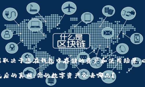 删除TP钱包的后果取决于您在钱包中存储的资产和使用场景。以下是可能的情况：

### 删除TP钱包后的真相：你的数字资产会去哪儿？