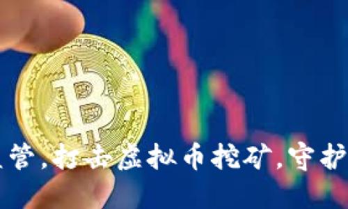 山东省强化监管，打击虚拟币挖矿，守护数字经济未来