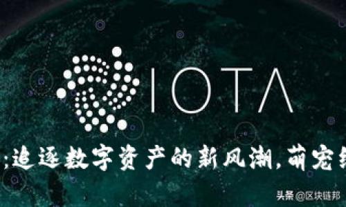 “买狗虚拟币”：追逐数字资产的新风潮，萌宠经济再掀热潮！