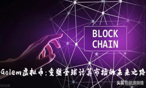 Golem虚拟币：重塑全球计算市场的未来之路