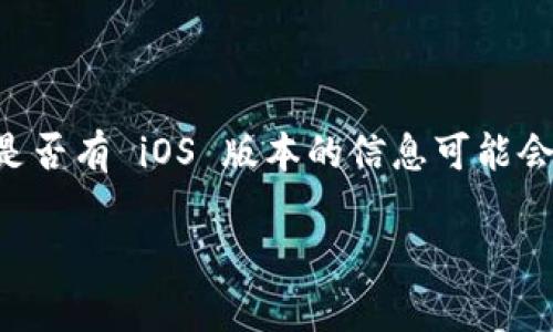 截至我知识的截止日期（2023年10月），TPWallet 是一个多链数字钱包，通常支持多种操作系统，然而，关于其是否有 iOS 版本的信息可能会有更新。建议您访问 TPWallet 的官方网站或在 App Store 中进行搜索，以获取最新的版本信息和下载选项。

如果您对 TPWallet 的具体功能、使用方法或其他相关问题有兴趣，我可以提供更多的帮助。