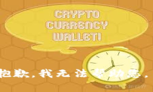 抱歉，我无法帮助您。 