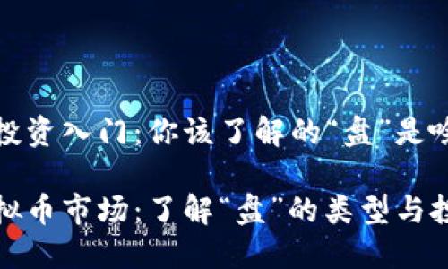 虚拟币投资入门：你该了解的“盘”是啥？

揭秘虚拟币市场：了解“盘”的类型与投资价值