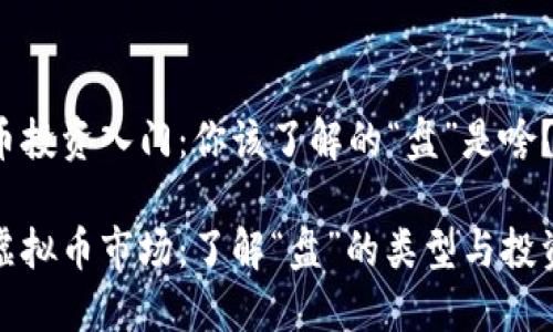 虚拟币投资入门：你该了解的“盘”是啥？

揭秘虚拟币市场：了解“盘”的类型与投资价值