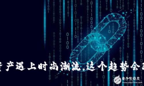 虚拟币鞋子：当数字资产遇上时尚潮流，这个趋势会改变你的购物方式吗？
