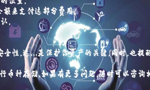 在TPWallet中存币其实是一个比较简单的操作。以下是详细的步骤和相关信息，帮助你轻松完成这一过程。

第一步：下载和安装TPWallet
如果你还没有安装TPWallet，可以去官网或应用商店下载并安装。确保你下载的是官方版本，以避免安全问题。在安装完成后，打开应用程序，进入主界面。

第二步：创建或导入钱包
在TPWallet中，你可以选择新建一个钱包或者导入已有的钱包。如果是新建钱包，你需要设置一个强密码，并记录下助记词。如果是导入钱包，则需要输入相关的私钥或助记词。一定要妥善保管这些信息，因为它们是你资产的唯一钥匙。

第三步：选择存币的类型
TPWallet支持多种类型的加密货币，例如：USDT、ETH、BTC等。在准备存币之前，确保你已了解想要存入的币种的具体细节。如果你已经有目标币种，你可以直接选择相应的选项。

第四步：获取存币地址
在钱包的主界面，你可以看到不同币种的选项，选择你想存入的币种。之后，点击“存款”或“接收”，系统会生成一个专属的存币地址。这个地址是一个字符串，由字母和数字组成。你可以选择复制这个地址，或者用二维码扫描来完成。

第五步：从交易所或其他钱包转账
接下来，你需要打开你存有币的交易所或钱包，找到转账或提币的选项。在输入金额后，将之前复制的TPWallet存币地址粘贴到收款地址栏。务必仔细核对地址，确保无误，因为转账一旦完成，通常是不可撤回的。

第六步：确认转账
在确认提币或转账之前，检查所有信息，确保币种、数量、地址都填写正确。确认无误后，提交操作。这...可能需要几分钟时间，具体时间取决于区块链的繁忙程度。可能在这个过程中，你会收到交易确认的邮件或者APP通知。

第七步：查看余额
转账完成后，返回TPWallet，查看你的余额。通常情况下，新的余额会在几分钟内更新。如果你没有看到更新，别着急，可能是网络或区块链的延迟。可以尝试重新启动钱包应用，或查看区块链浏览器确认交易状态。

注意事项
1. **安全性**：务必要保证你的助记词和私钥安全。不要把它们分享给任何人，也不要随意保存在不安全的位置。
2. **转账费用**：在转账的时候，可能会有交易费。这是每一次转账都需要支付的费用，确保你有足够的余额来支付这部分费用。
3. **网络状态**：在网络拥堵的情况下，转账可能会比平常慢。可以通过区块链浏览器查看交易是否被确认。

总结
存币在TPWallet的过程是相对简单的，只需按照步骤操作即可。但在每一步中都要确保信息的准确性与安全性。这...是保护你资产的关键。同时，也提醒大家在进行任何与加密货币相关的操作时，一定要保持警惕，确保自己获得最新的市场信息和安全技巧。

这样一个完整的过程，不仅整理了步骤，还深入介绍了注意事项，希望能够帮助你更好地使用TPWallet进行币种存储。如果有更多问题，随时可以咨询相关的技术支持或社区。