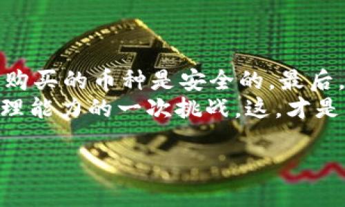 TPWallet买新币不成功的原因分析
在如今的加密货币市场中，TPWallet作为一个受到广泛欢迎的数字资产钱包，吸引了大量用户来进行新币的购买。但是，有些用户在尝试购买新币时，可能会遇到一些困难，导致交易不成功。那...这些原因到底是什么呢？我们一起来探讨一下。

用户操作不当
首先，用户在操作过程中可能存在不当的情况。比如，在购买新币时，可能没有正确输入钱包地址，或者在选择新币时，未能勾选正确的币种。操作不当是最常见的原因之一，因此在进行交易前，用户需要仔细检查每一个步骤，确保没有遗漏任何细节。毕竟，区块链交易一旦发起便不可逆转，这一点大家一定要铭记于心。

网络问题
其次，网络连接的问题也是导致交易不成功的重要因素。TPWallet的交易过程依赖于网络的稳定性。假如在交易时，网络突然中断，或者网速过慢，就会导致交易失败。因此，在购币前，建议用户检查自己的网络连接，确保信号稳定，避免因网络问题而错失良机—尤其是在热门新币刚上架时。

合约问题
如果交易涉及到DeFi平台或者新的代币合约，有时候合约代码中的错误或者未审核的合约可能会导致交易失败。在选择新币时，用户应该优先选择那些经过严格审计并且有良好社区反馈的项目。只有这样，才能减少因合约问题而导致的投资风险。这...真的很重要，不要忽视哦！

余额不足
再者，很多用户在购买新币时，可能忽略了钱包中的余额是否足够。有时候，用户可能会在查看余额时，看到余额充足，但实际发生交易时，却因为需要支付的Gas费而导致余额不足。因此，在进行任何交易前，请确认钱包的余额足以覆盖交易费用，这样才不会在最后关头“掉链子”。

交易限制
此外，各种交易所和钱包都有自己的交易限制，这些限制包括但不限于每日交易额度、最小交易单位以及某些区域的合规问题。如果用户的交易没有符合这些规定，那么交易将会被拒绝。因此，建议用户在操作前，仔细阅读TPWallet的关于交易的相关规定，确保自己的交易不会因为限制而被拒绝。

结论：如何防止交易失败
综上所述，TPWallet买新币不成功的原因可能有很多，用户需要认真分析每一个可能的因素。那么，如何才能有效地降低交易失败的几率呢？
首先，保持信息更新，关注TPWallet官方的公告，及时了解任何潜在的变化以及维护通知。其次，建议用户多做一些功课，了解新币的背景，确保所购买的币种是安全的。最后，在进行交易前，务必做好充分的准备，确保钱包余额、网络连接以及合规性都符合要求。
希望通过本文的分析，能够帮助到那些在TPWallet购买新币时遭遇困难的用户。毕竟，投资数字资产不只是一场追逐利益的游戏，更是对风险管理能力的一次挑战。这，才是新时代数字货币用户需要具备的素养—谨慎、理性和前瞻性！

TPWallet购买新币不成功的原因及解决方案：谨防这些陷阱！