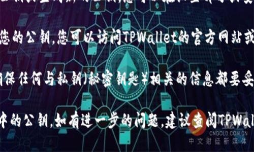 要找到TPWallet（多链钱包）的公钥，您可以按照以下步骤进行操作：

1. **打开TPWallet应用**：首先，确保您已经在您的手机或计算机上安装了TPWallet。

2. **登录您的账户**：输入您的钱包密码并登录到您的TPWallet账户。

3. **查看资产或账户信息**：在TPWallet的主界面上，找到与您的资产或代币相关的部分，可能会有“资产”、“账户”等选项。

4. **查找公钥**：
   - 在某些情况下，您的公钥可能直接显示在账户信息中。
   - 如果没有直接显示，您可以尝试查看“详细信息”或“信息”选项，通常可以找到公钥。

5. **导出公钥**：有些钱包软件允许用户导出公钥或生成新的公钥，您可以在设置部分或安全部分中查看是否有此选项。

6. **访问官方文档**：如果以上步骤无法找到您的公钥，您可以访问TPWallet的官方网站或社区论坛，查找相关帮助文档或联系客服支持。

7. **注意安全性**：公钥是公开的信息，但请确保任何与私钥（秘密钥匙）相关的信息都要妥善保护。 

通过以上步骤，您应该能够顺利找到TPWallet中的公钥。如有进一步的问题，建议查阅TPWallet的官方支持或社区，以获取更详细的信息。