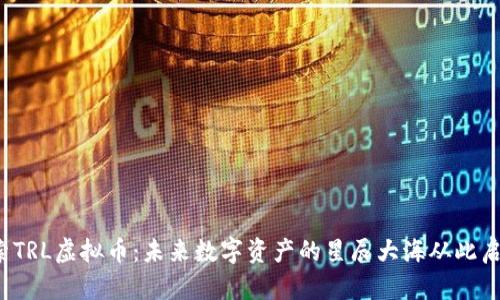 探索TRL虚拟币：未来数字资产的星辰大海从此启航！